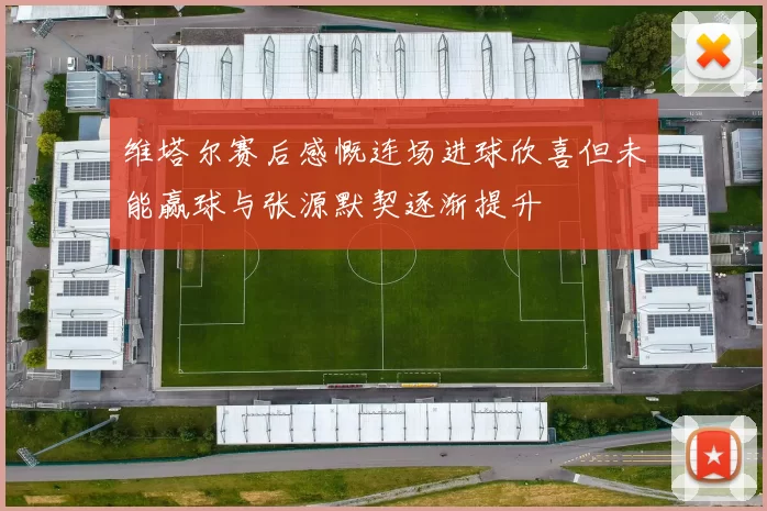 维塔尔赛后感慨连场进球欣喜但未能赢球与张源默契逐渐提升