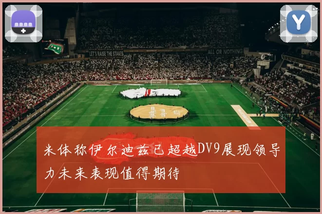 米体称伊尔迪兹已超越DV9展现领导力未来表现值得期待