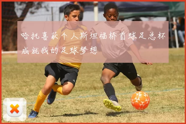 哈托喜获个人斯坦福桥首球足总杯成就我的足球梦想
