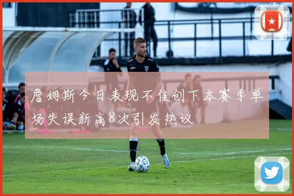 詹姆斯今日表现不佳创下本赛季单场失误新高8次引发热议