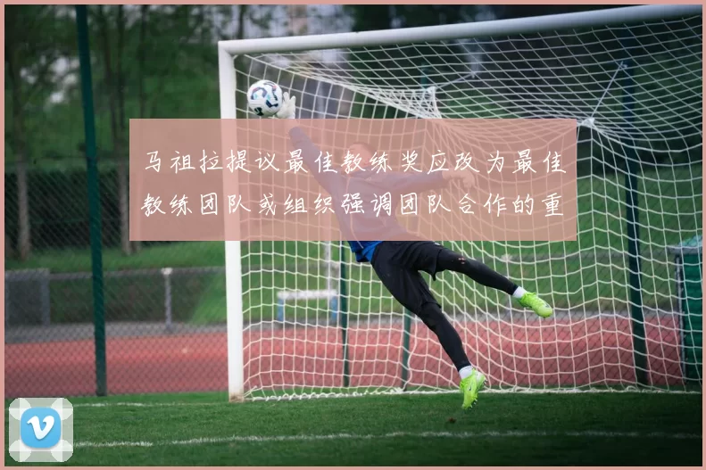 马祖拉提议最佳教练奖应改为最佳教练团队或组织强调团队合作的重要性