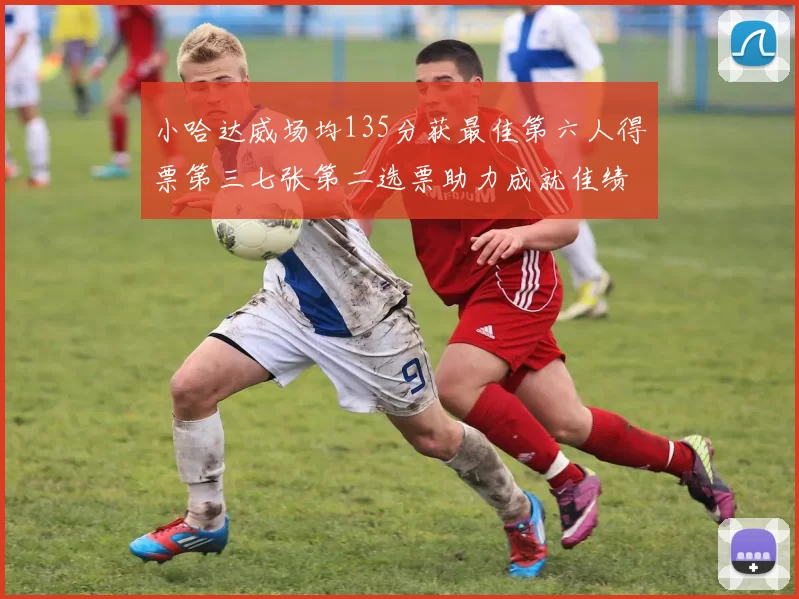 小哈达威场均135分获最佳第六人得票第三七张第二选票助力成就佳绩